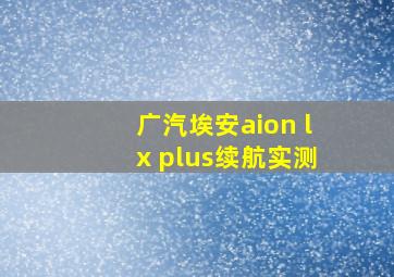 广汽埃安aion lx plus续航实测